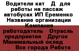 Водители кат. "Д" для работы на пассаж. автобусах ИП Еременко › Название организации ­ Компания-работодатель › Отрасль предприятия ­ Другое › Минимальный оклад ­ 30 000 - Все города Работа » Вакансии   . Марий Эл респ.,Йошкар-Ола г.